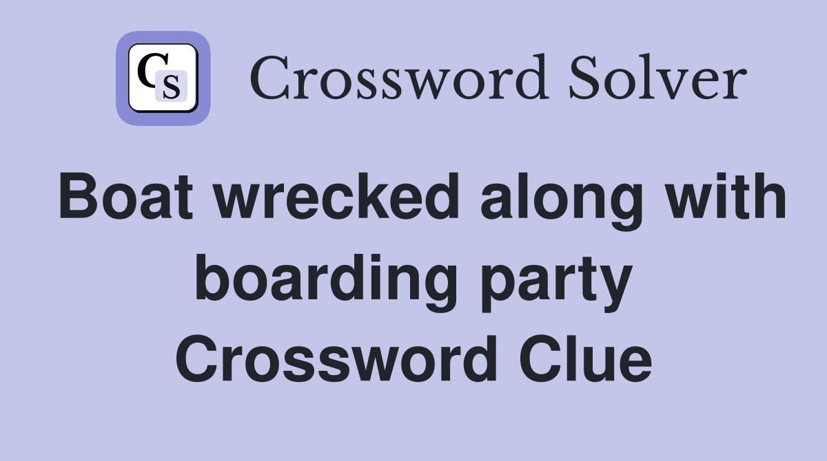 Boat wrecked along with boarding party Crossword Clue