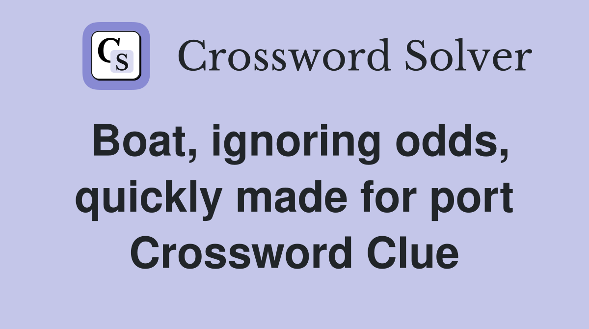 Boat, ignoring odds, quickly made for port Crossword Clue