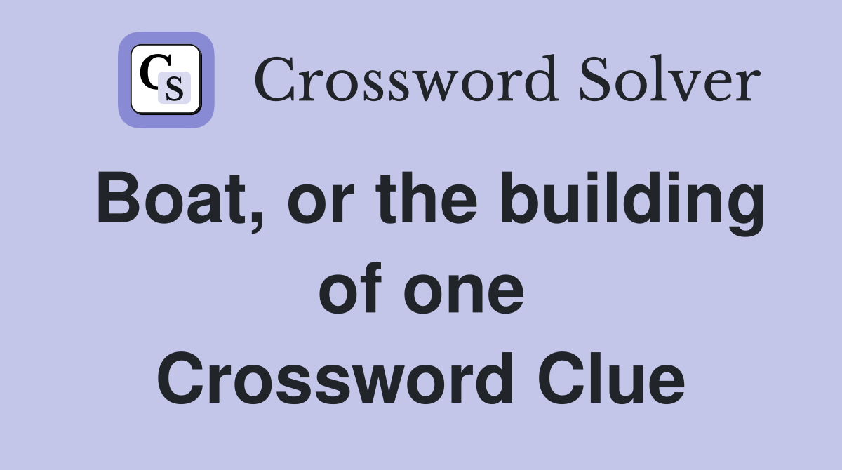 Boat, or the building of one Crossword Clue