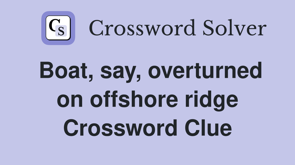 Boat, say, overturned on offshore ridge Crossword Clue