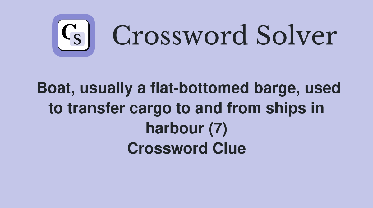 Boat, usually a flat-bottomed barge, used to transfer cargo to and from ships in harbour (7) Crossword Clue