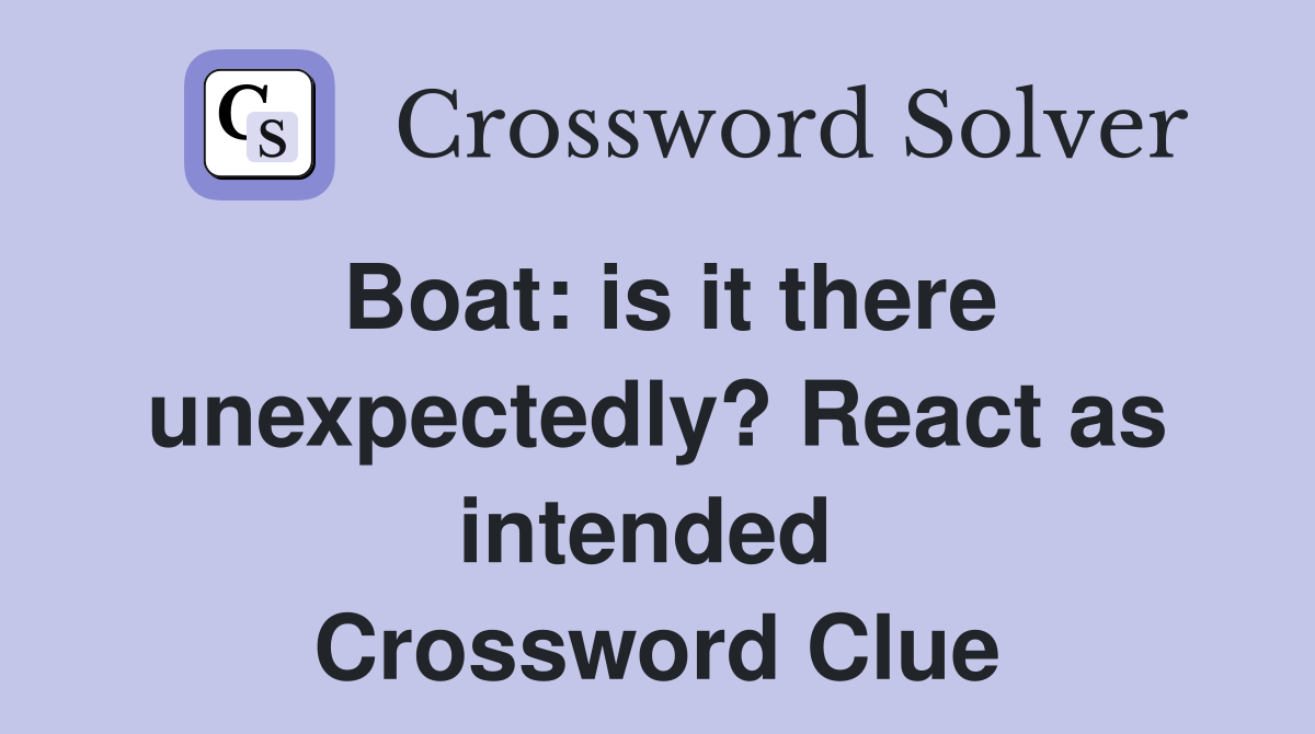 Boat: is it there unexpectedly? React as intended  Crossword Clue