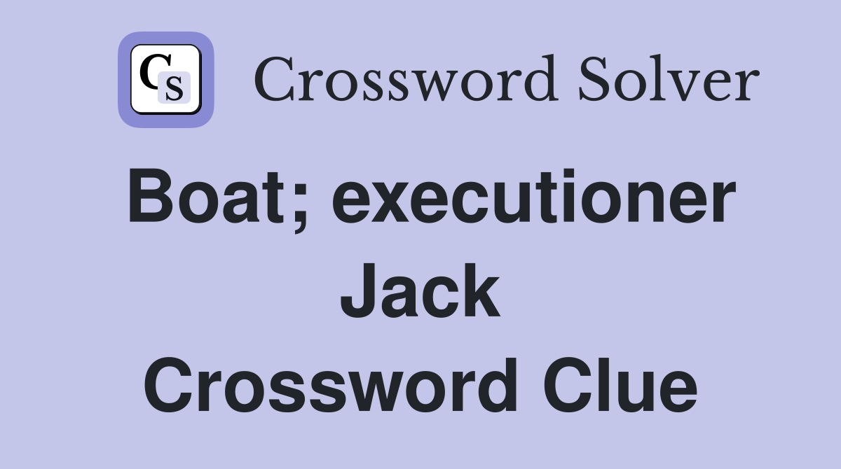 Boat; executioner Jack Crossword Clue