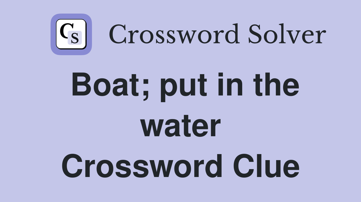 Boat; put in the water Crossword Clue