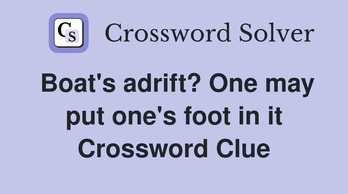 Boat's adrift? One may put one's foot in it Crossword Clue