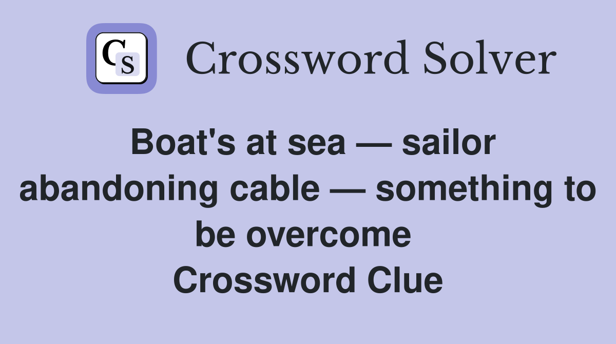 Boat's at sea — sailor abandoning cable — something to be overcome  Crossword Clue