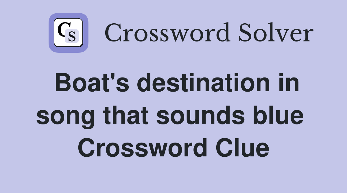 Boat's destination in song that sounds blue  Crossword Clue