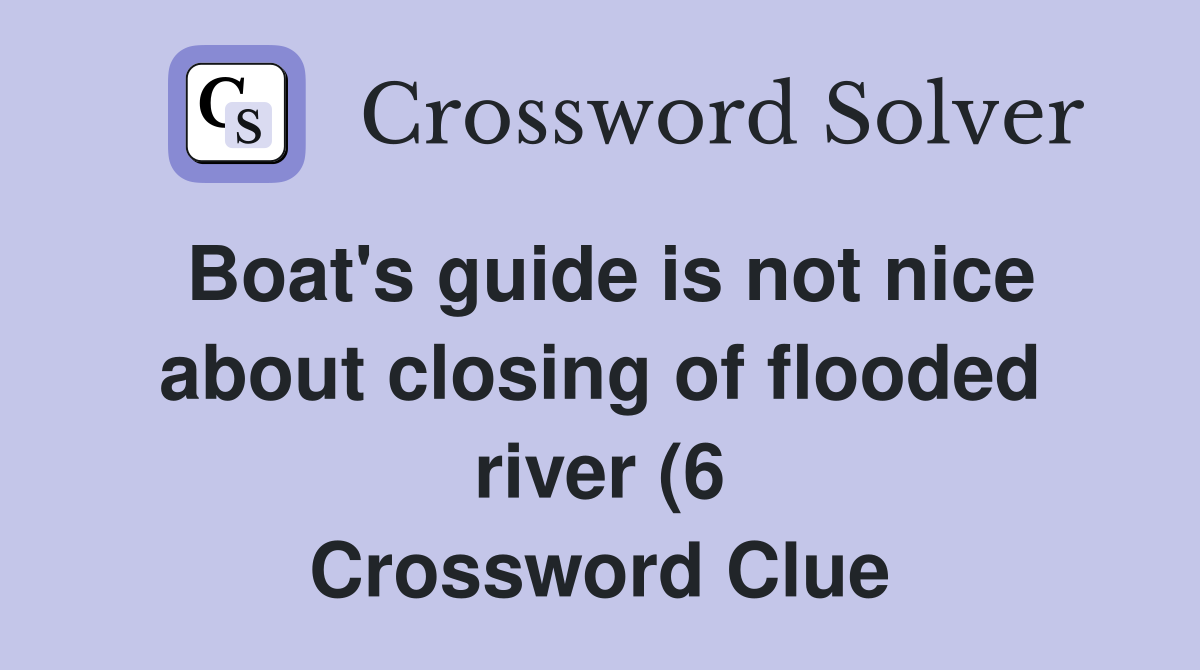 Boat #39 s guide is not nice about closing of flooded river (6) Crossword Boat #39 s guide is not nice about closing of flooded river (6) Crossword