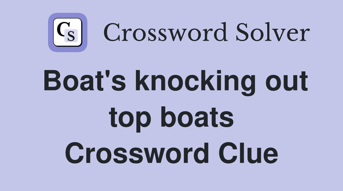 Boat's knocking out top boats Crossword Clue
