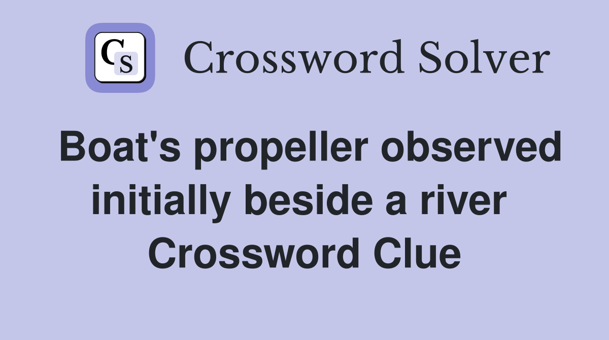 Boat's propeller observed initially beside a river  Crossword Clue