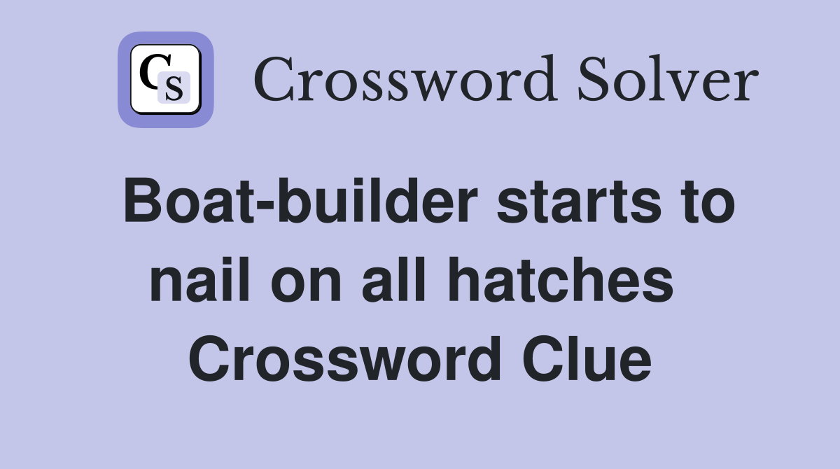 Boat-builder starts to nail on all hatches  Crossword Clue
