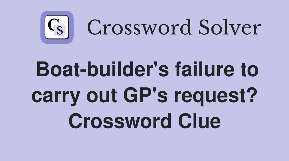 Boat-builder's failure to carry out GP's request? Crossword Clue