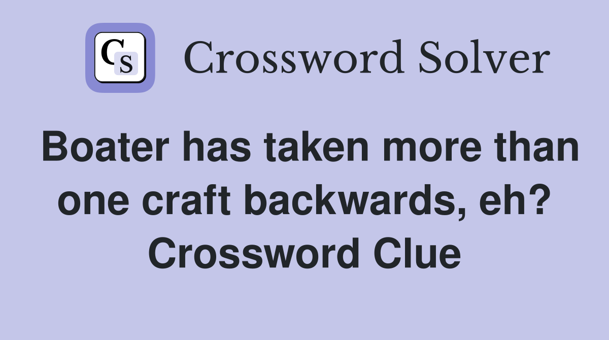 Boater has taken more than one craft backwards, eh? Crossword Clue
