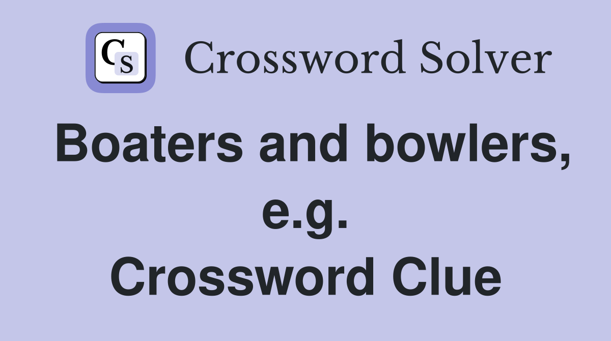 Boaters and bowlers, e.g. Crossword Clue