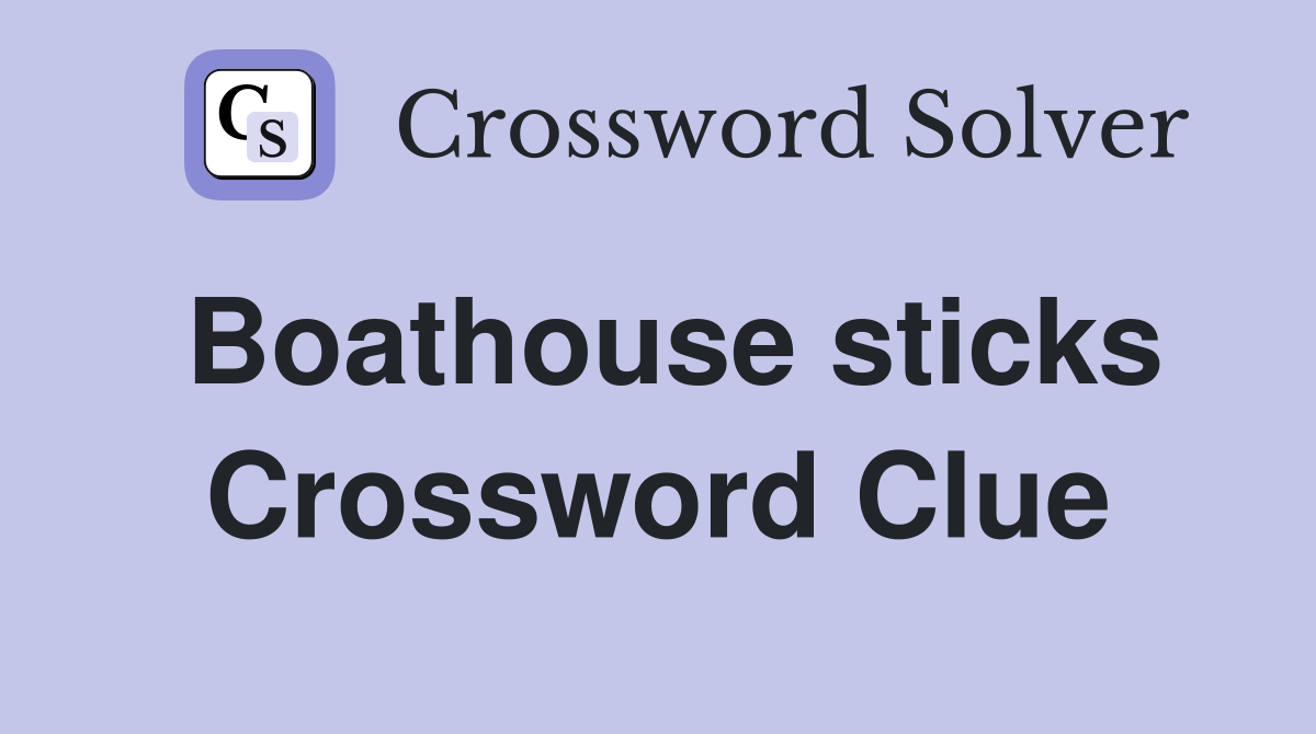 Boathouse sticks Crossword Clue
