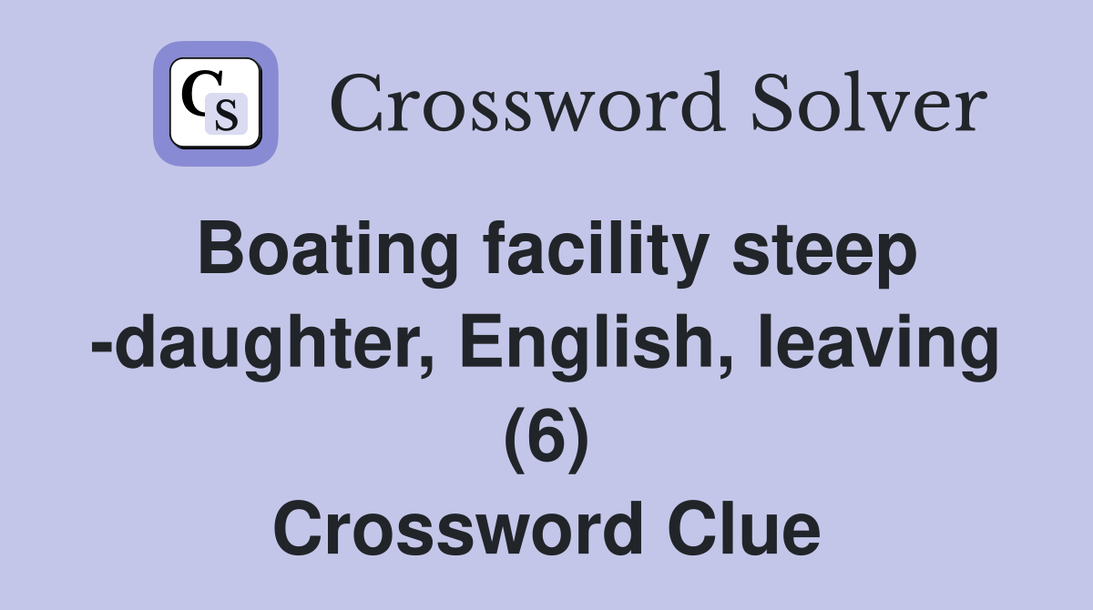 Boating facility steep -daughter, English, leaving (6) Crossword Clue