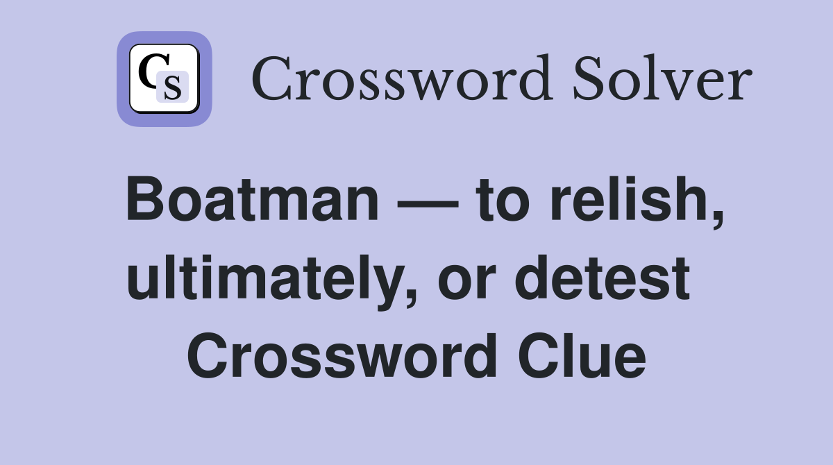 Boatman — to relish, ultimately, or detest  Crossword Clue