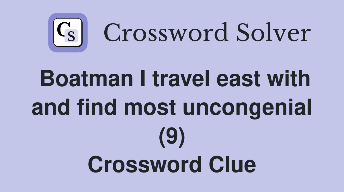 Boatman I travel east with and find most uncongenial (9) Crossword Clue