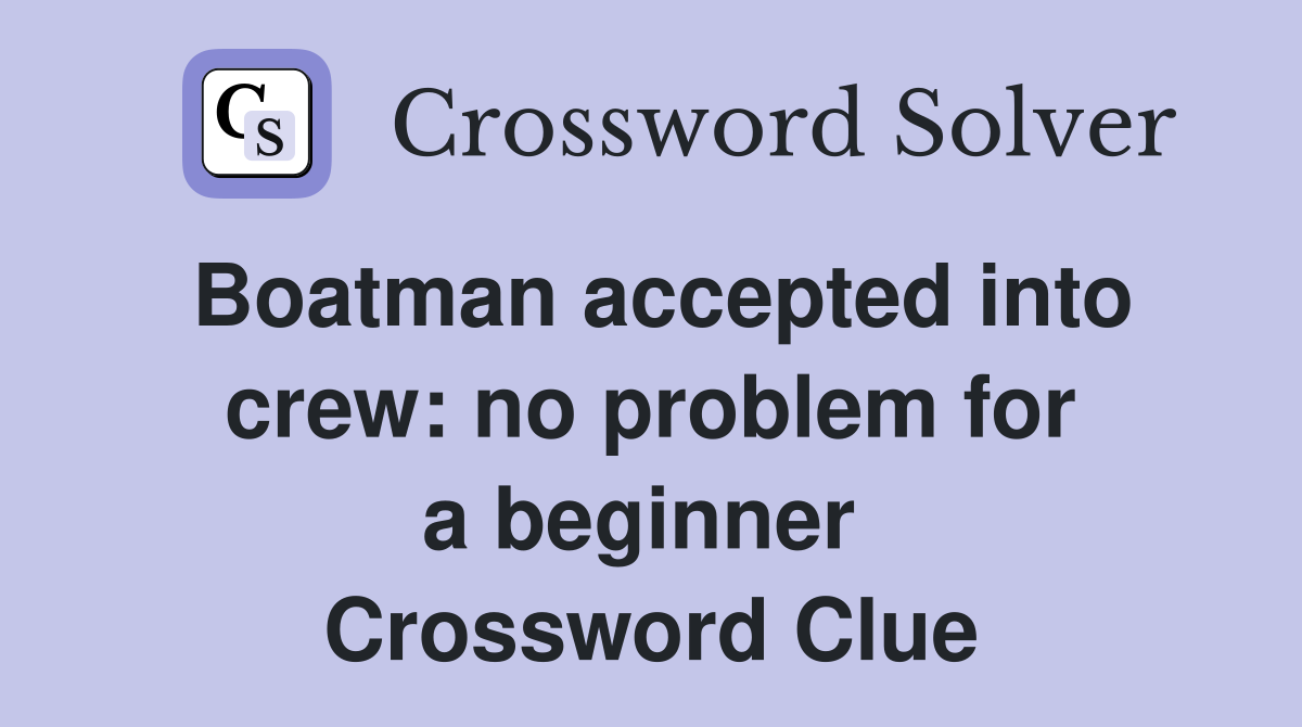 Boatman accepted into crew: no problem for a beginner  Crossword Clue
