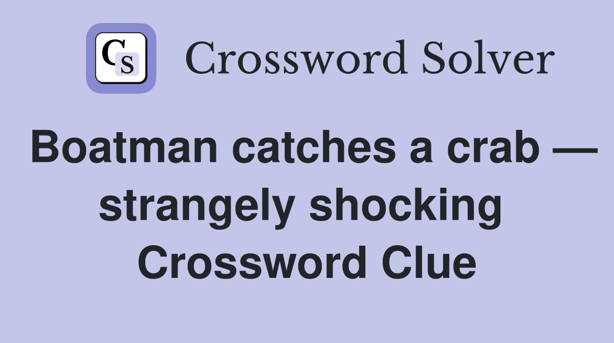 Boatman catches a crab — strangely shocking  Crossword Clue