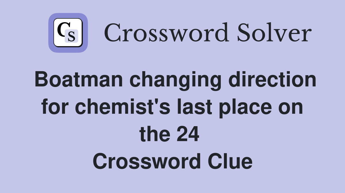 Boatman changing direction for chemist's last place on the 24  Crossword Clue