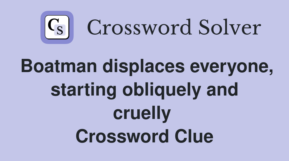 Boatman displaces everyone, starting obliquely and cruelly  Crossword Clue