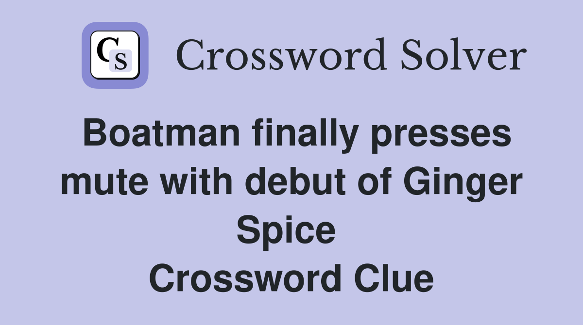 Boatman finally presses mute with debut of Ginger Spice  Crossword Clue