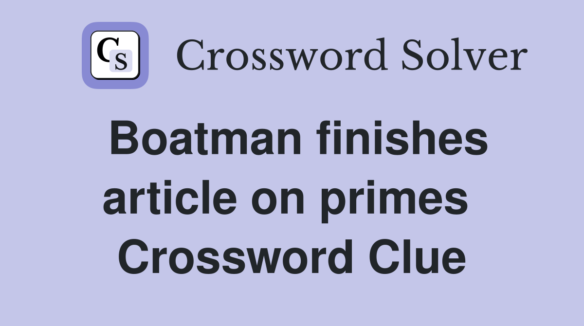 Boatman finishes article on primes  Crossword Clue