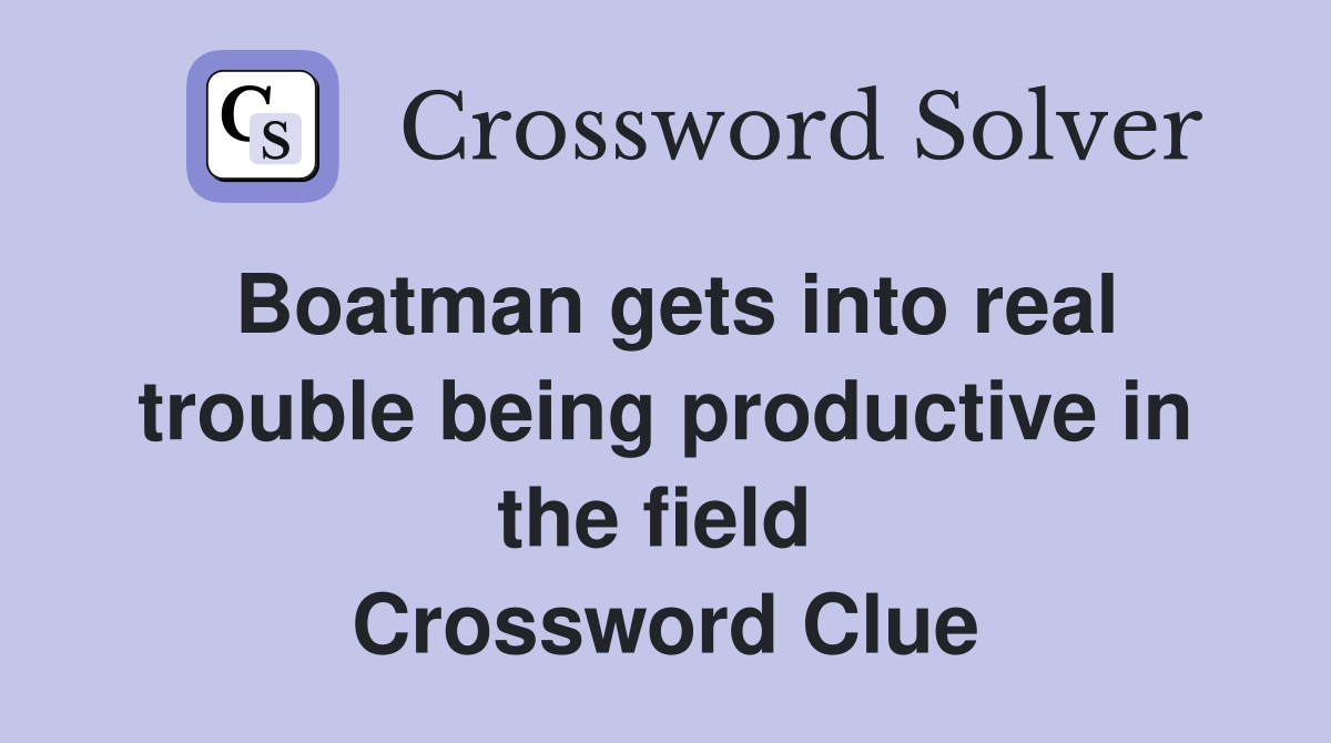 Boatman gets into real trouble being productive in the field  Crossword Clue