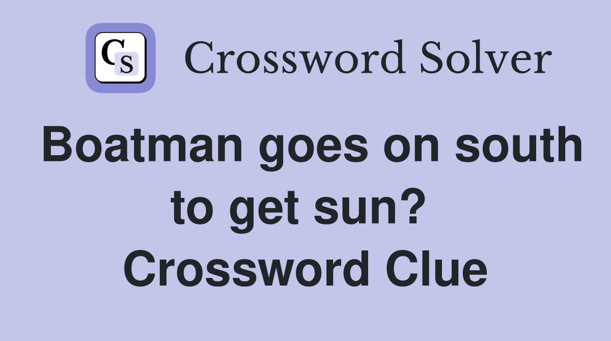 Boatman goes on south to get sun?  Crossword Clue