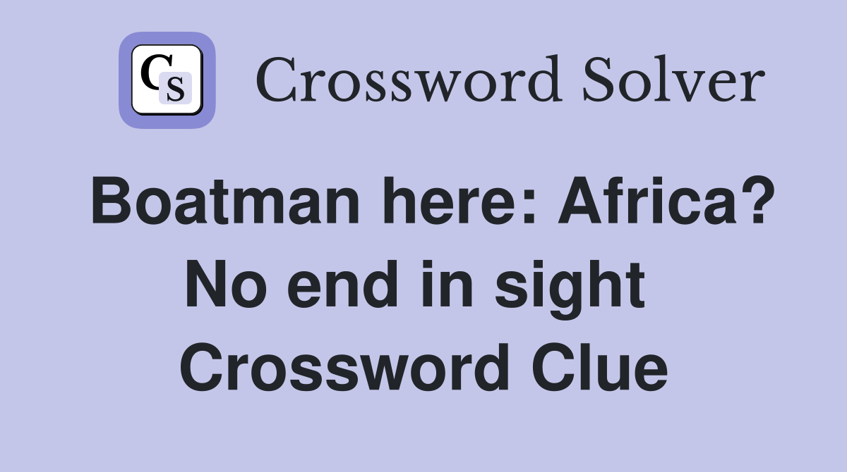 Boatman here: Africa? No end in sight  Crossword Clue