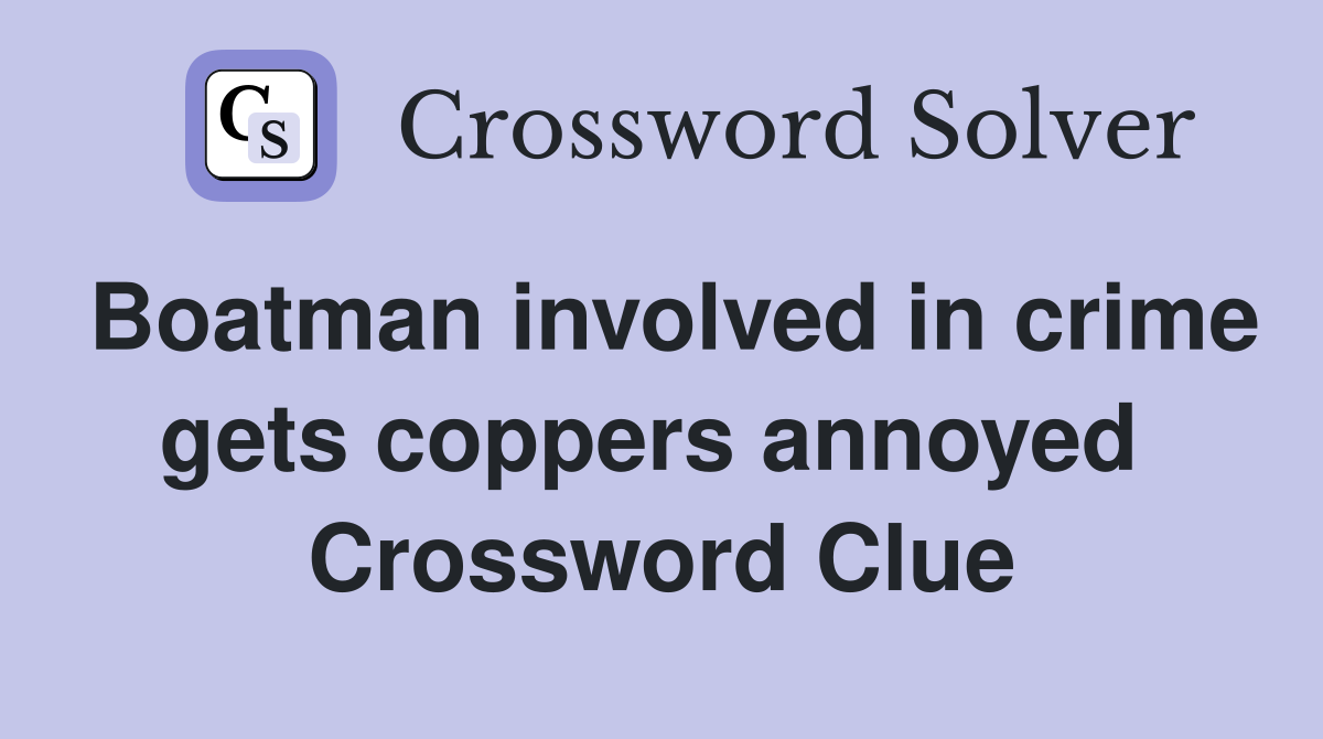 Boatman involved in crime gets coppers annoyed  Crossword Clue