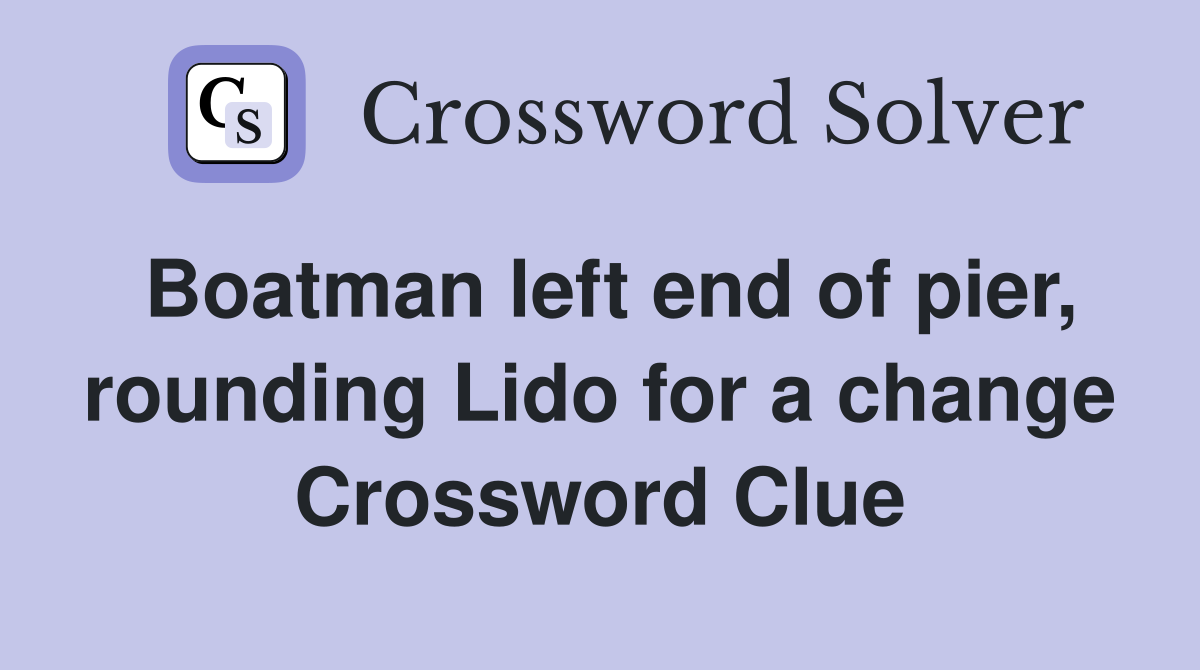 Boatman left end of pier, rounding Lido for a change Crossword Clue