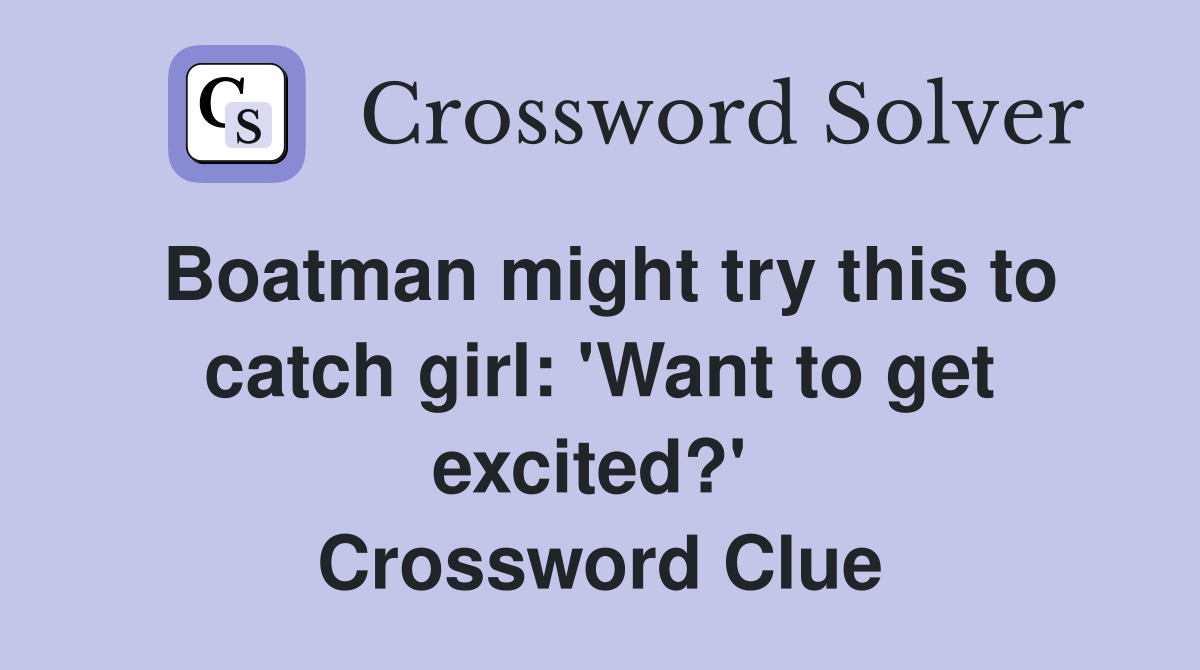 Boatman might try this to catch girl: 'Want to get excited?'  Crossword Clue