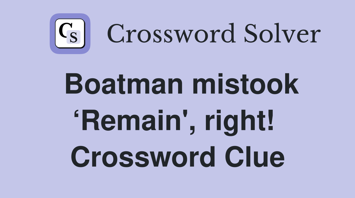Boatman mistook ‘Remain', right!  Crossword Clue