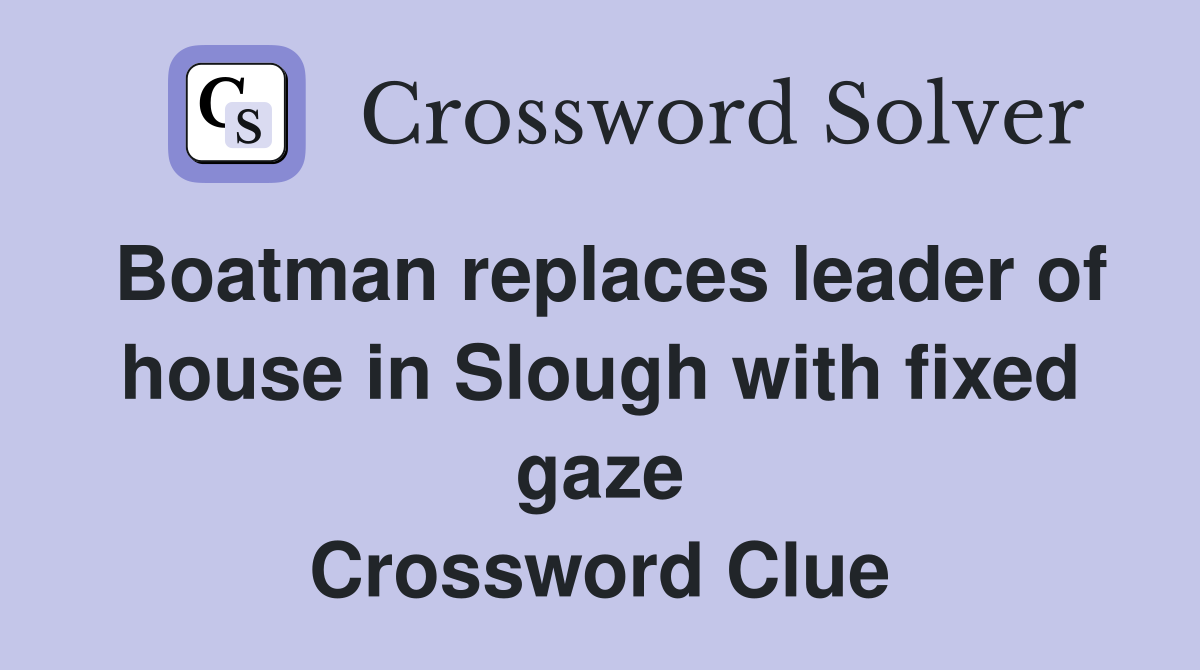 Boatman replaces leader of house in Slough with fixed gaze Crossword Clue