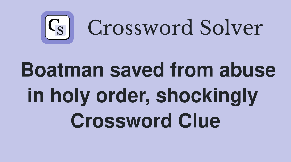 Boatman saved from abuse in holy order, shockingly  Crossword Clue