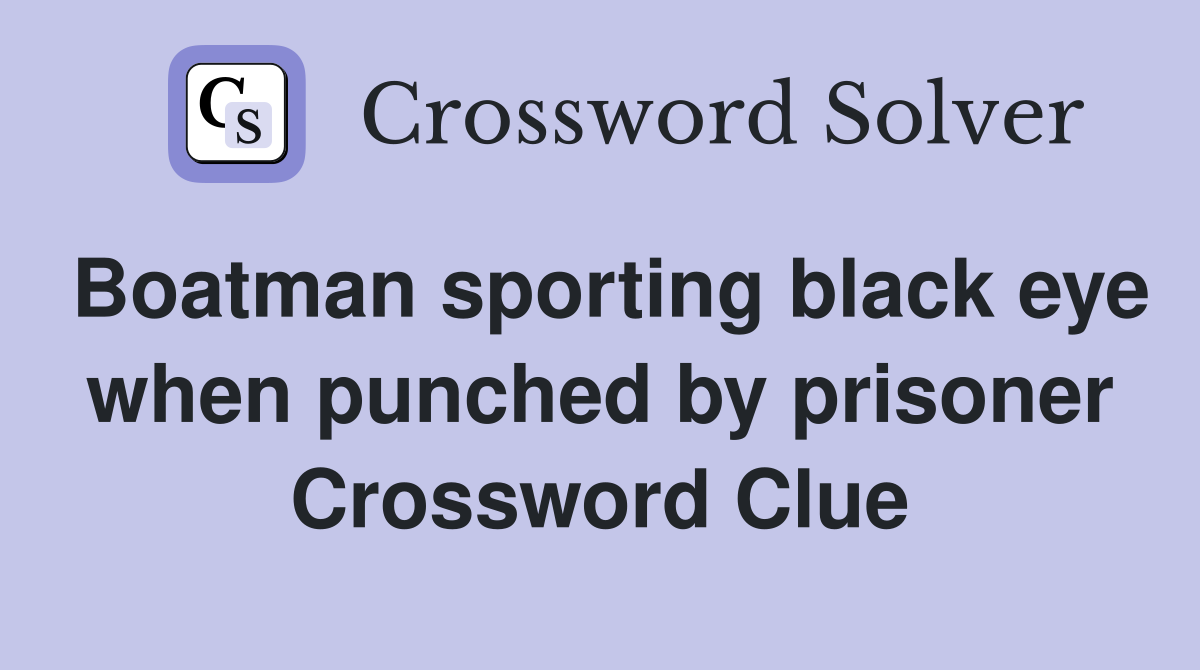 Boatman sporting black eye when punched by prisoner Crossword Clue