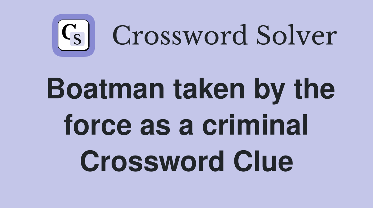 Boatman taken by the force as a criminal Crossword Clue