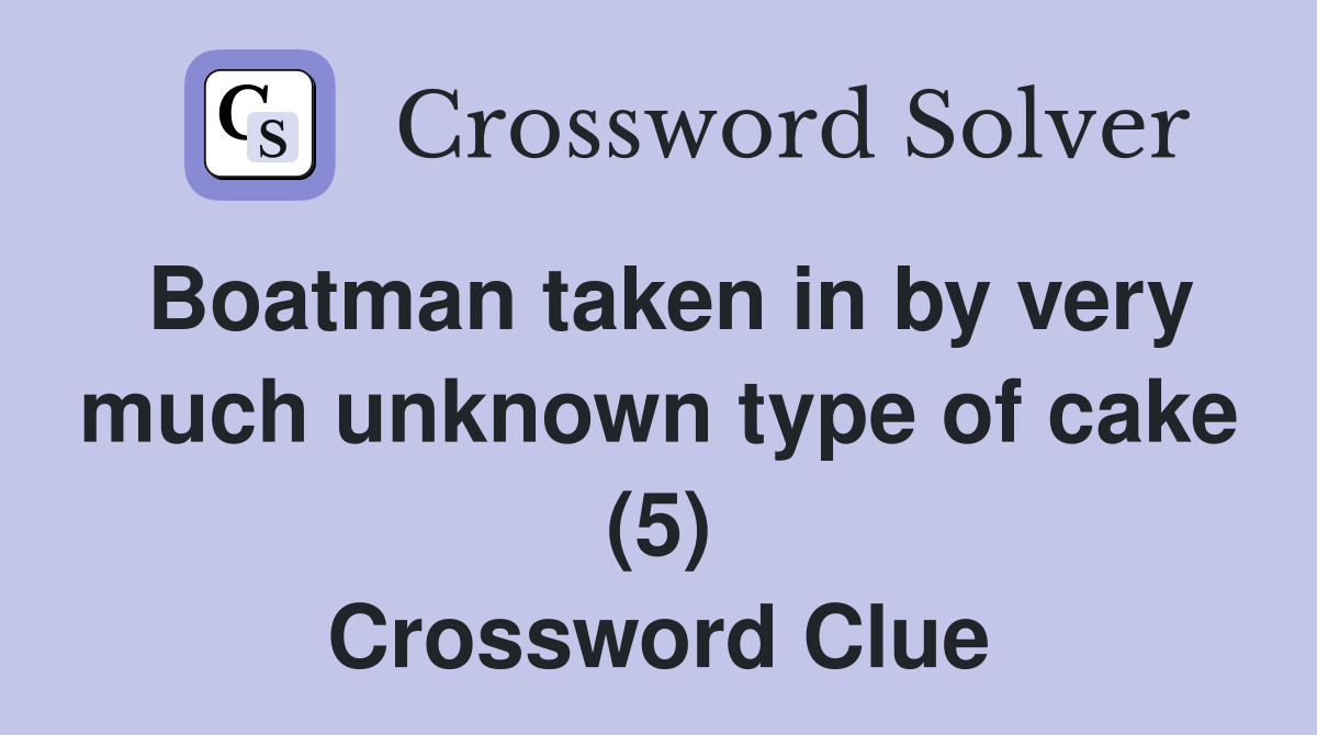 Boatman taken in by very much unknown type of cake (5) Crossword Clue