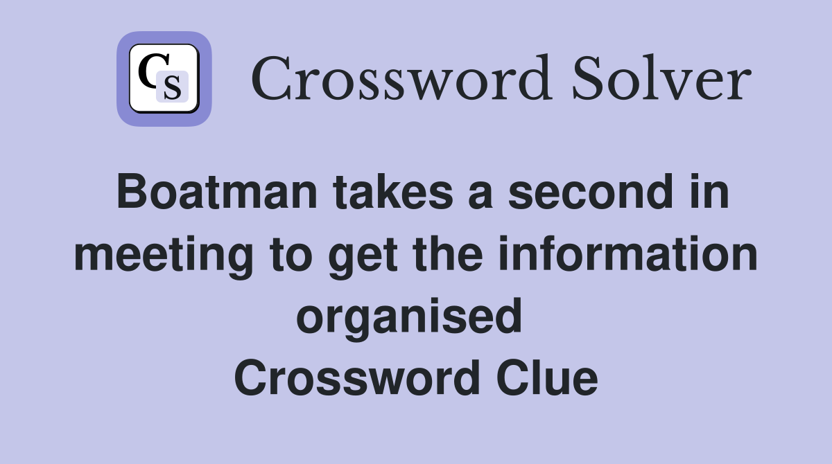 Boatman takes a second in meeting to get the information organised  Crossword Clue