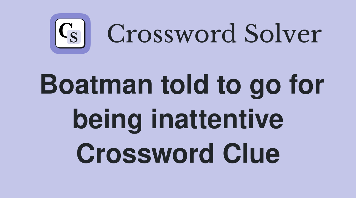 Boatman told to go for being inattentive Crossword Clue