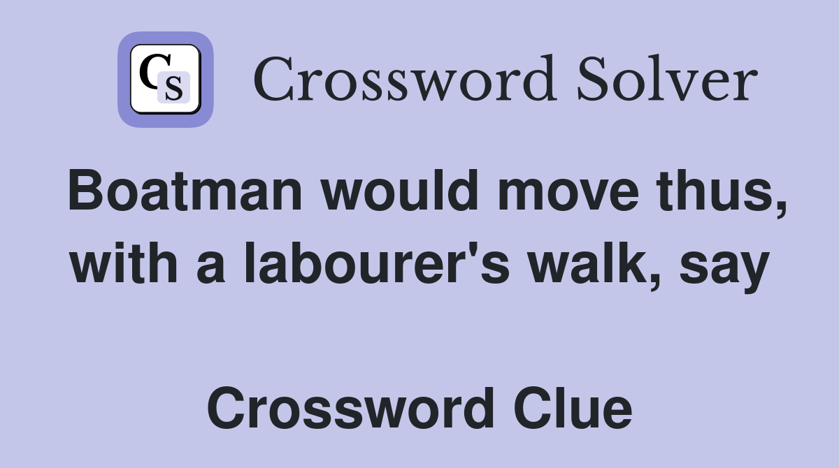 Boatman would move thus, with a labourer's walk, say  Crossword Clue
