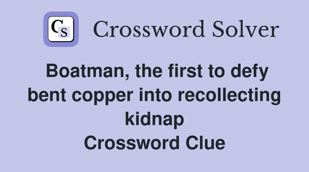 Boatman, the first to defy bent copper into recollecting kidnap Crossword Clue