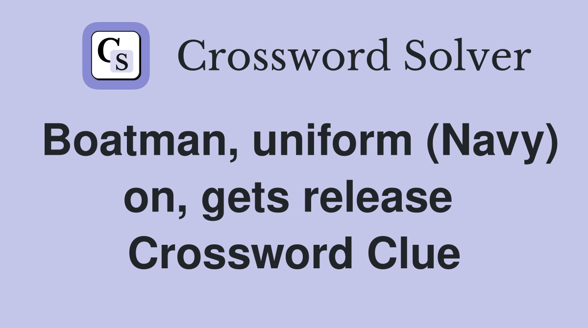 Boatman, uniform (Navy) on, gets release  Crossword Clue