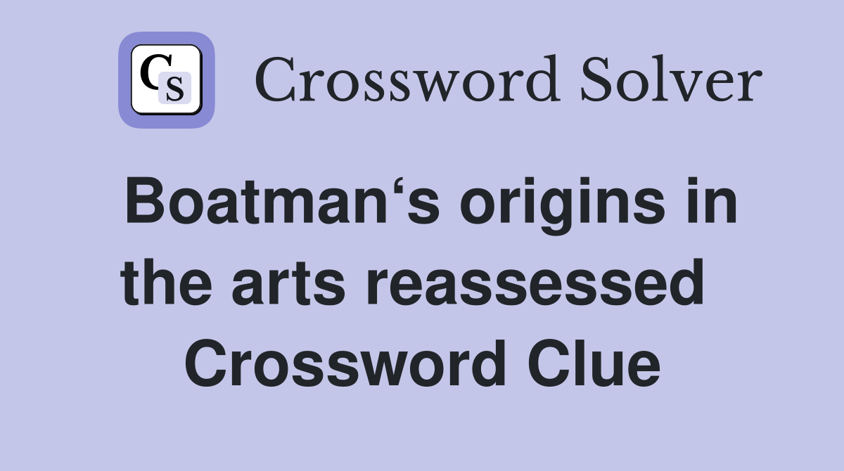 Boatman‘s origins in the arts reassessed  Crossword Clue