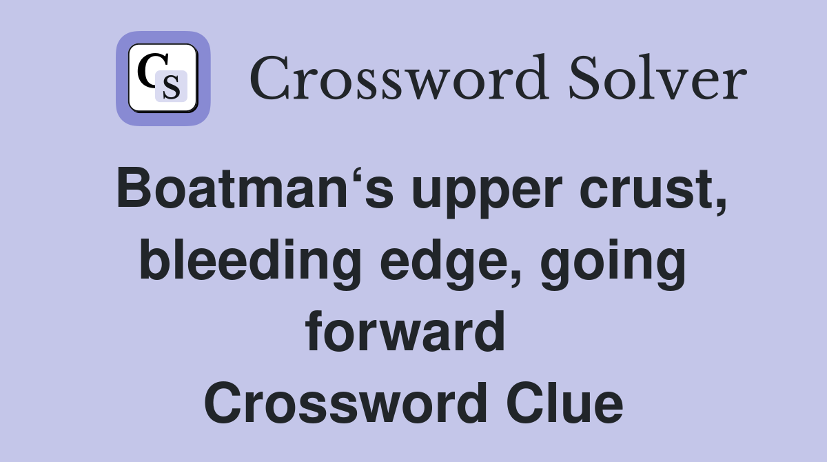 Boatman‘s upper crust, bleeding edge, going forward  Crossword Clue