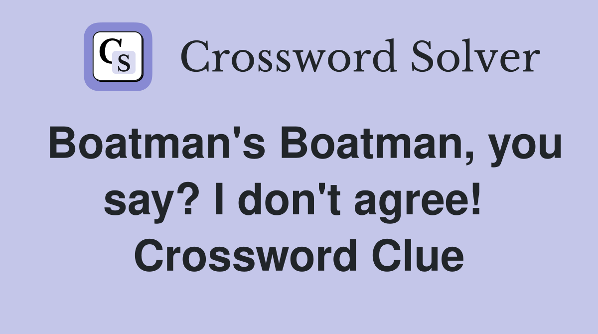 Boatman's Boatman, you say? I don't agree!  Crossword Clue