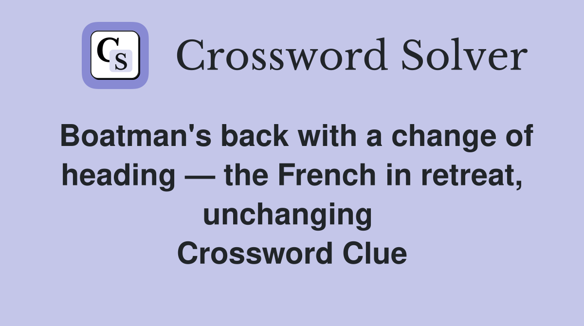 Boatman's back with a change of heading — the French in retreat, unchanging  Crossword Clue