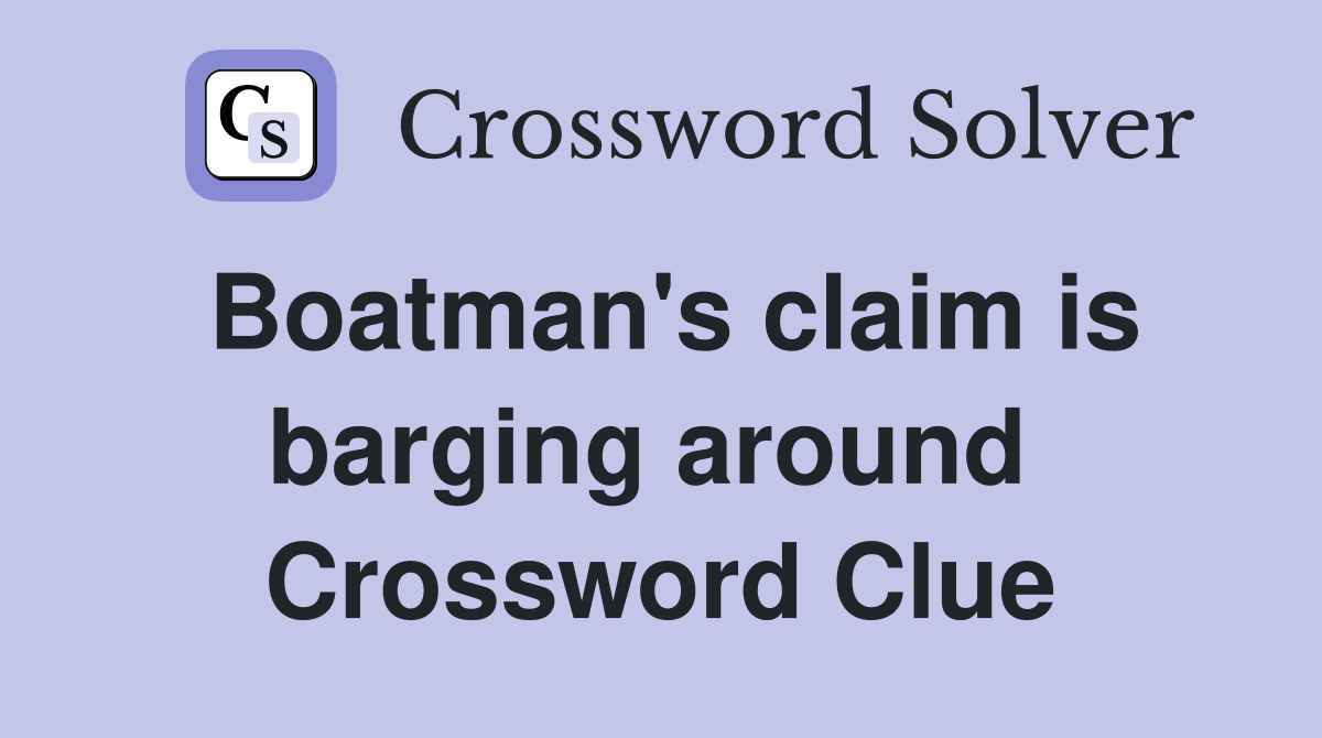 Boatman's claim is barging around  Crossword Clue
